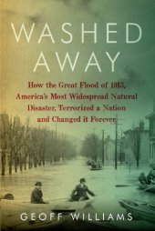 book Washed Away: How the Great Flood of 1913, America's Most Widespread Natural Disaster, Terrorized a Nation and Changed It Forever