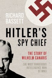 book Hitler's Spy Chief: The Wilhelm Canaris Betrayal: the Intelligence Campaign Against Adolf Hitler