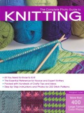 book The Complete Photo Guide to Knitting: *All You Need to Know to Knit *The Essential Reference for Novice and Expert Knitters *Packed with Hundreds of ... and Photos for 200 Stitch Patterns