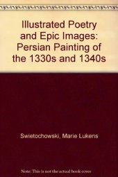 book Illustrated Poetry and Epic Images: Persian Painting of the 1330s and 1340s