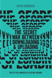 book The secret war between downloading and uploading: tales of the computer as culture machine