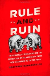 book Rule and Ruin: The Downfall of Moderation and the Destruction of the Republican Party, From Eisenhower to the Tea Party