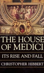 book The House of Medici: Its Rise and Fall