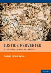 book Justice Perverted: Sex Offense Law, Psychology, and Public Policy