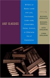 book Lost Classics: Writers on Books Loved and Lost, Overlooked, Under-read, Unavailable, Stolen, Extinct, or Otherwise Out of Commission