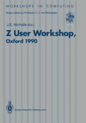 book Z User Workshop, Oxford 1990: Proceedings of the Fifth Annual Z User Meeting, Oxford, 17–18 December 1990