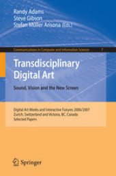 book Transdisciplinary Digital Art. Sound, Vision and the New Screen: Digital Art Weeks and Interactive Futures 2006/2007, Zurich, Switzerland and Victoria, BC, Canada. Selected Papers