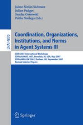 book Coordination, Organizations, Institutions, and Norms in Agent Systems III: COIN 2007 International Workshops COIN@AAMAS 2007, Honolulu, HI, USA, May 14, 2007 COIN@MALLOW 2007, Durham, UK, September 3-4, 2007 Revised Selected Papers