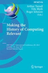 book Making the History of Computing Relevant: IFIP WG 9.7 International Conference, HC 2013, London, UK, June 17-18, 2013, Revised Selected Papers