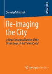 book Re-imaging the City: A New Conceptualisation of the Urban Logic of the “Islamic city”