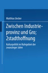 book Zwischen Industrieprovinz und Großstadthoffnung: Kulturpolitik im Ruhrgebiet der zwanziger Jahre