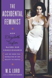 book The Accidental Feminist: How Elizabeth Taylor Raised Our Consciousness and We Were Too Distracted by Her Beauty to Notice