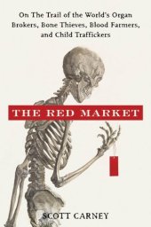 book The Red Market: On the Trail of the World's Organ Brokers, Bone Thieves, Blood Farmers, and Child Traffickers