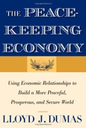 book The Peacekeeping Economy: Using Economic Relationships to Build a More Peaceful, Prosperous, and Secure World