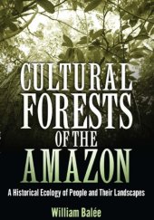 book Cultural Forests of the Amazon: A Historical Ecology of People and Their Landscapes