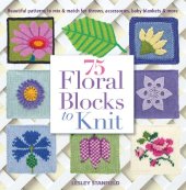 book 75 Floral Blocks to Knit: Beautiful Patterns to Mix & Match for Throws, Accessories, Baby Blankets & More