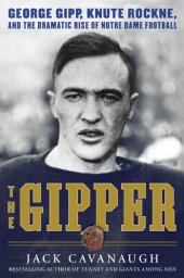 book The Gipper: George Gipp, Knute Rockne, and the Dramatic Rise of Notre Dame Football