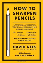 book How to Sharpen Pencils: A Practical & Theoretical Treatise on the Artisanal Craft of Pencil Sharpening for Writers, Artists, Contractors, Flange Turners, Anglesmiths, & Civil Servants