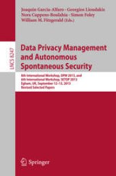 book Data Privacy Management and Autonomous Spontaneous Security: 8th International Workshop, DPM 2013, and 6th International Workshop, SETOP 2013, Egham, UK, September 12-13, 2013, Revised Selected Papers