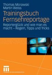 book Trainingsbuch Fernsehreportage: Reporterglück und wie man es macht — Regeln, Tipps und Tricks. Mit Sonderteil Kriegs- und Krisenreportage