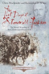 book The Last Days of Stonewall Jackson: The Mortal Wounding of the Confederacy's Greatest Icon