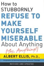 book How to Stubbornly Refuse to Make Yourself Miserable about Anything: Yes Anything!