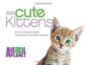 book Too Cute Kittens: Animal Planet's Most Impossibly Adorable Kittens