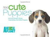 book Too Cute Puppies: Animal Planet's Most Impossibly Adorable Puppies