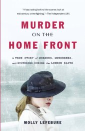 book Murder on the Home Front: A True Story of Morgues, Murderers, and Mysteries during the London Blitz