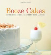 book Booze Cakes: Confections Spiked with Spirits, Wine, and Beer