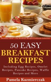 book 50 Easy Breakfast Recipes - Including Egg Recipes, Omelette Recipes, Pancake Recipes, Waffle Recipes and More