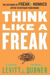 book Think Like a Freak: The Authors of Freakonomics Offer to Retrain Your Brain