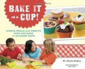 book Bake It in a Cup!: Simple Meals and Sweets Kids Can Bake in Silicone Cups