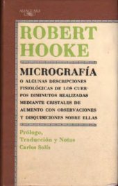 book Micrografía o algunas descripciones fisiológicas de los cuerpos diminutos realizadas mediante cristales de aumento con observaciones y disquisiciones sobre ellas ; Prólogo, Traducción y Notas de Carlos Solís