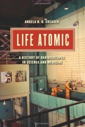 book Life Atomic: A History of Radioisotopes in Science and Medicine