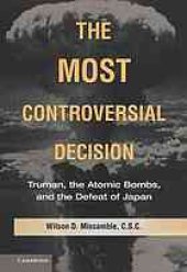 book The most controversial decision : Truman, the atomic bombs, and the defeat of Japan