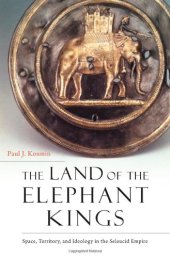 book The Land of the Elephant Kings: Space, Territory, and Ideology in the Seleucid Empire
