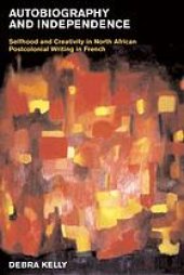 book Autobiography and independence : selfhood and creativity in North African postcolonial writing in French