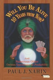 book Will You Be Alive 10 Years from Now?: And Numerous Other Curious Questions in Probability