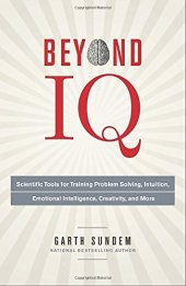 book Beyond IQ: Scientific Tools for Training Problem Solving, Intuition, Emotional Intelligence, Creativity, and More