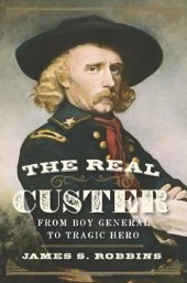 book The Real Custer: From Boy General to Tragic Hero