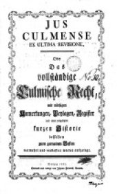 book Jus Culmense ex ultima revisione, oder das vollständige Culmische Recht, mit nöthigen Anmerkungen, Beylagen, Register und einer vorgesetzten kurzen Historie desselben zum gemeinen Besten herausgegeben