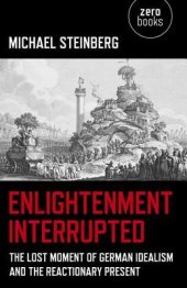 book Enlightenment Interrupted: The Lost Moment of German Idealism and the Reactionary Present