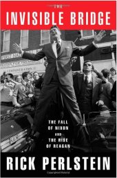 book The Invisible Bridge: The Fall of Nixon and the Rise of Reagan