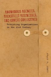 book Anonymous Agencies, Backstreet Businesses, and Covert Collectives: Rethinking Organizations in the 21st Century