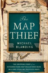 book The Map Thief: The Gripping Story of an Esteemed Rare-Map Dealer Who Made Millions Stealing Priceless Maps