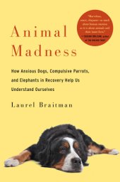 book Animal Madness: how anxious dogs, compulsive parrots, and elephants in recovery help us understand ourselves