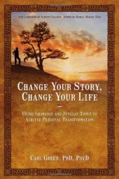 book Change Your Story, Change Your Life: Using Shamanic and Jungian Tools to Achieve Personal Transformation