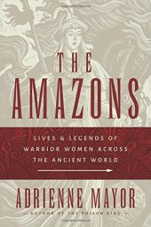 book The Amazons: Lives and Legends of Warrior Women across the Ancient World