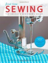 book First Time Sewing: The Absolute Beginner's Guide: Learn By Doing - Step-by-Step Basics and Easy Projects